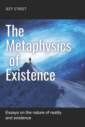 The Metaphysics of Existence Essays on the Nature of Reality and Existence