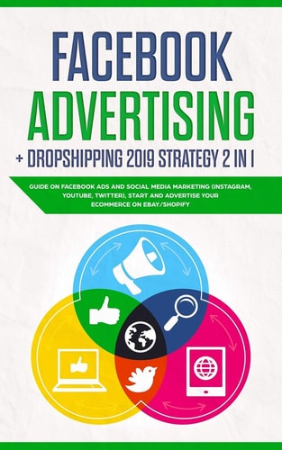 Facebook Advertising + Dropshipping 2019 Strategy 2 In 1 Guide on Facebook Ads and Social Media Marketing (instagram, Youtube, Twitter), Start and Advertise Your Ecommerce on Ebay/Shopify