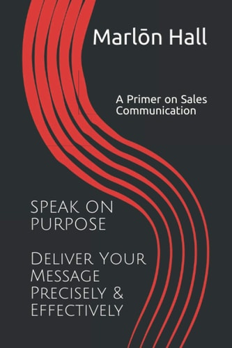 SPEAK on PURPOSE: Deliver Your Message Precisely and Effectively A Primer on Sales Communication
