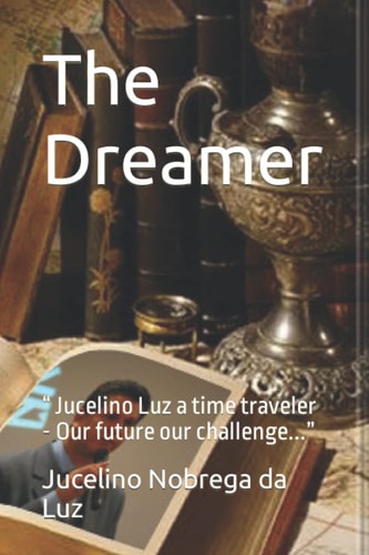 The Dreamer " Jucelino Luz a Time Traveler - Our Future Our Challenge..."