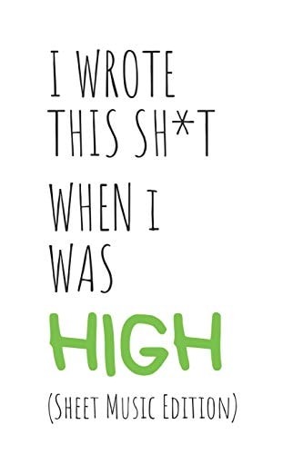 I Wrote This Sh*t When I Was High (Sheet Music Edition) Cannabis/Marijuana Inspired Gift For Stoners Who Are Musicians