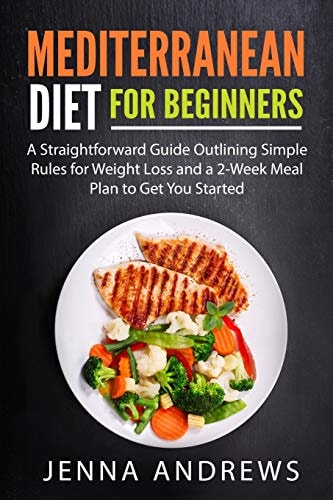 Mediterranean Diet for Beginners A Straightforward Guide Outlining Simple Rules for Weight Loss and a 2-Week Meal Plan to Get You Started