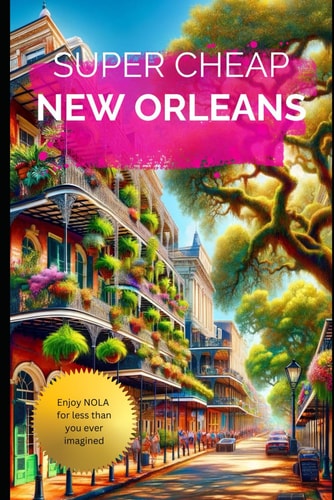 Super Cheap New Orleans: Travel Guide 2019 Money Saving Secrets to Enjoy Five Days in New Orleans For $240
