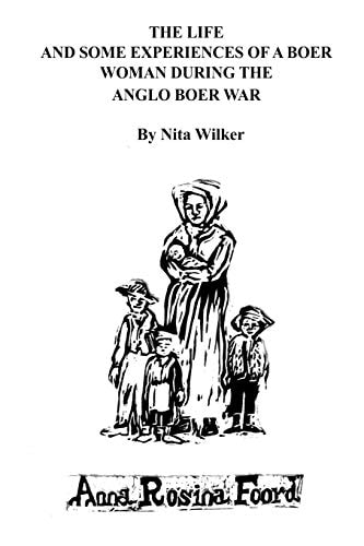 The Life and Some Experiences of a Boer Woman During the Anglo Boer War A Memoir of Anna Rosina Foord As Told to Nita Wilker