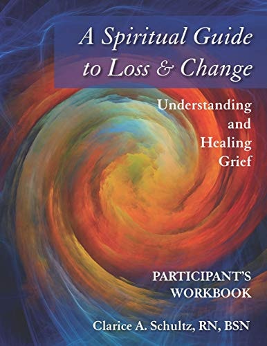 A Spiritual Guide to Loss and Change Understanding and Healing Grief- Participant Workbook
