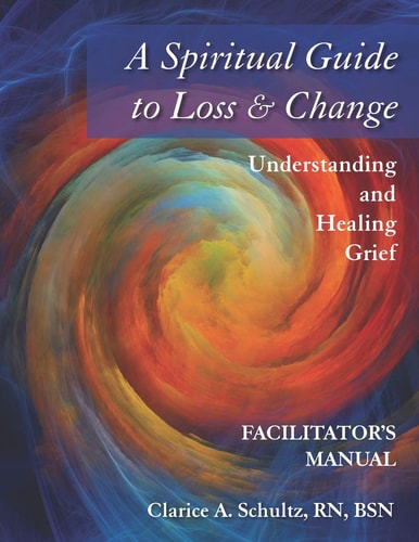 A Spiritual Guide to Loss and Change Understanding and Healing Grief - Facilitator's Manual