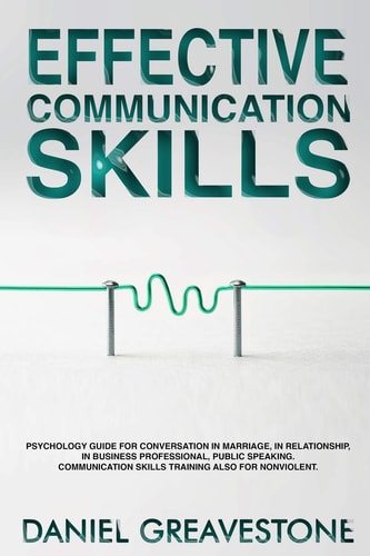 Effective Communication Skills Psychology Guide for Conversation in Marriage, in Relationship, in Business Professional, Public Speaking. Communication Skills Training Also for Nonviolent.