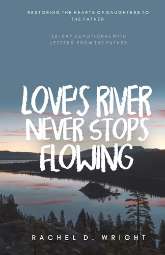 Love's River Never Stops Flowing Restoring The Hearts of Daughters to The Father - 30-Day Devotional with Letters from The Father