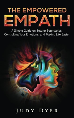 The Empowered Empath A Simple Guide on Setting Boundaries, Controlling Your Emotions, and Making Life Easier