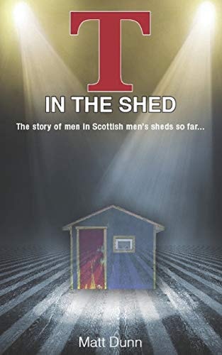 T in the Shed The Story of Men in Scottish Men's Sheds So Far...