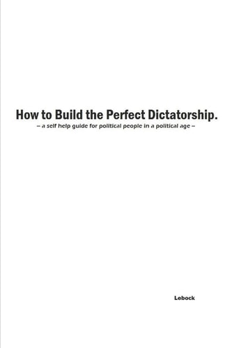 How to Build the Perfect Dictatorship A Self-Help Guide for Political People in a Political Age