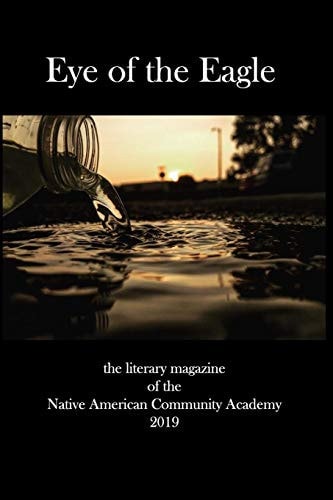 Eye of the Eagle The Literary Magazine of the Native American Community Academy 2019