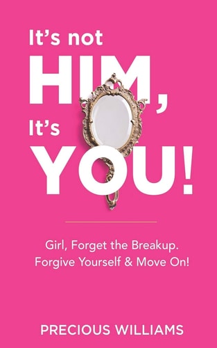 It's Not Him, It's You! Girl, Forget the Breakup, Forgive Yourself & Move On!