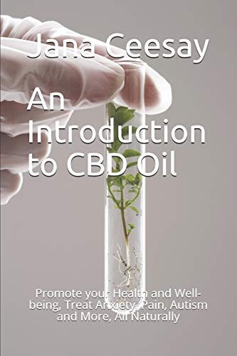 An Introduction to CBD Oil Promote Your Health and Well-Being, Treat Anxiety, Pain, Autism and More, All Naturally