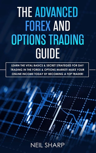 The Advanced Forex and Options Trading Guide Learn The Vital Basics & Secret Strategies For Day Trading in The Forex & Options Market! Make Your Online Income Today by Becoming a Top Trader!