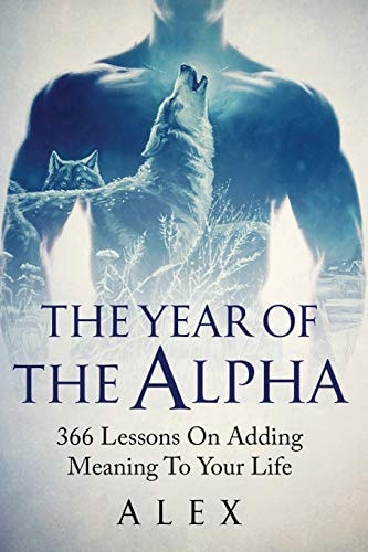 The Year Of The Alpha 366 Lessons On Adding Meaning To Your Life