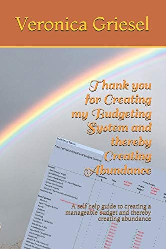 Thank You for Creating My Budgeting System and Thereby Creating Abundance A Self Help Guide to Creating a Manageable Budget and Thereby Creating Abundance