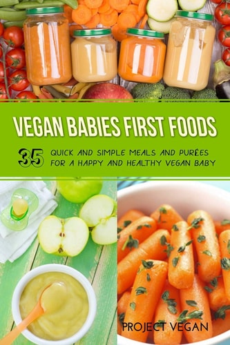 Vegan Babies First Foods Quick and Simple Meals and Purees for a Happy and Healthy Vegan Baby