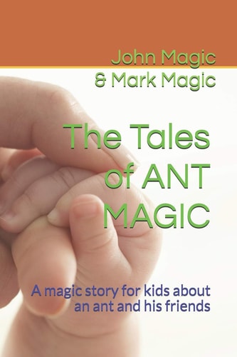 The Tales of ANT MAGIC A Magic Story for Kids about an Ant and His Friends