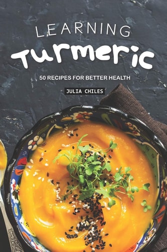 Learning Turmeric 50 Recipes for Better Health