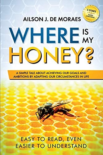 Where Is My Honey? A Simple Tale about Achieving Your Goals and Ambitions