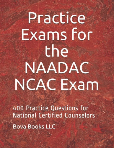 Practice Exams for the NAADAC NCAC Exam 400 Practice Questions for National Certified Counselors
