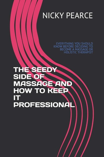 The Seedy Side of Massage and How to Keep It Professional Everything You Should Know Before Deciding to Become a Massage Or Holistic Therapist