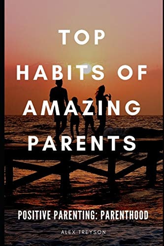 Positive Parenting Parenthood: Top Habits of Amazing Parents