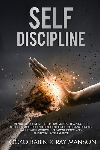 Self-Discipline This Book Includes: Mental Toughness + Stoicism. Mental Training for Self-Control, Relentless, Resilience, Self-Awareness, Willpower, Wisdom, Self-Confidence and Emotional Intelligence.