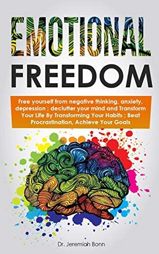 Emotional Freedom Free Yourself from Negative Thinking, Anxiety, Depression; Declutter Your Mind and Transform Your Life By Transforming Your Habits; Beat Procrastination, Achieve Your Goals