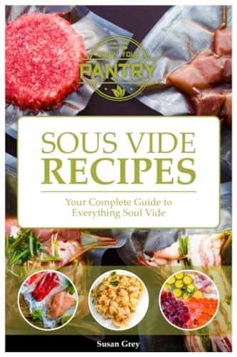 Sous Vide Your Guide And Everyday Cookbook To Perfectly Cooked Meals (Quick And Easy Recipes For Every Meal, Meat, Beef, Poultry, Fish, Vegetarian, Vegan, Broths, Sauces Too!)