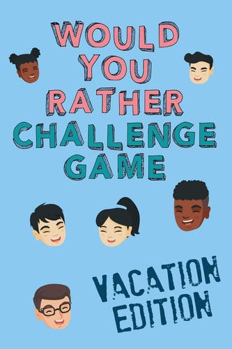 Would You Rather Challenge Game Vacation Edition Fun Family Game For Kids, Teens and Adults, Funny Questions Perfect For Classrooms, Road Trips and Parties