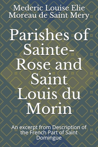 Parishes of Sainte-Rose and Saint Louis Du Morin An Excerpt from Description of the French Part of Saint Domingue