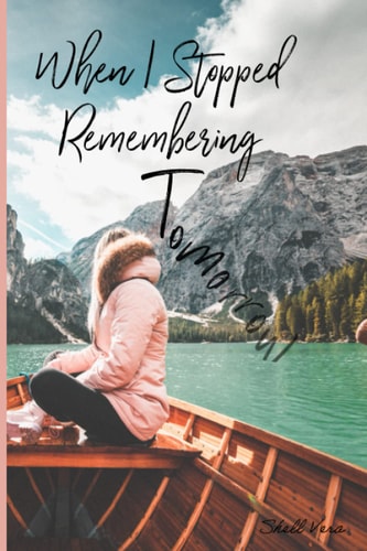 When I Stopped Remembering Tomorrow Poetry & Reflections about Being Present