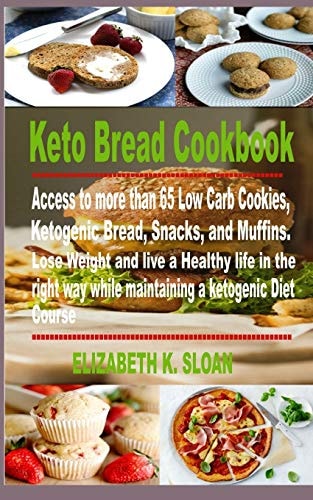 Keto Bread Cookbook Access to More Than 65 Low Carb Cookies, Ketogenic Bread, Snacks, and Muffins. Lose Weight and Live a Healthy Life in the Right Way While Maintaining a Ketogenic Diet Cours