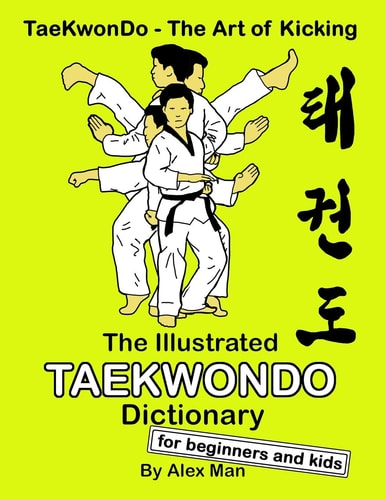 The Illustrated Taekwondo Dictionary for Beginners and Kids A Great Practical Guide for Taekwondo Beginners and Kids