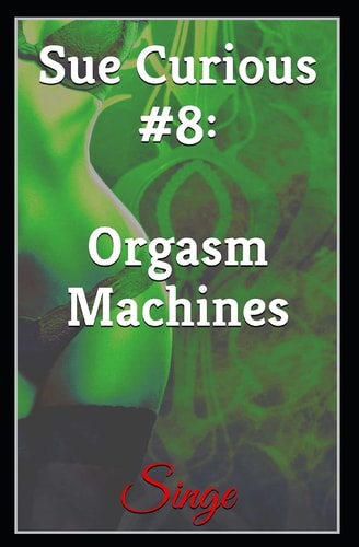 Sue Curious #8 Orgasm Machines