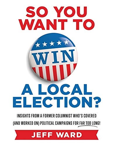 So You Want to Win a Local Election? Insights from a Former Columnist Who's Covered (and Worked On) Political Campaigns for Far Too Long!