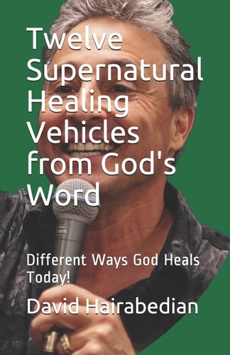 Twelve Supernatural Healing Vehicles from God's Word Different Ways God Heals Today!