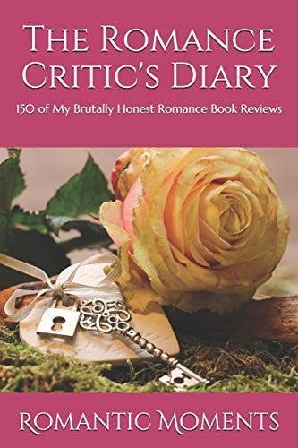 The Romance Critic's Diary 150 of My Brutally Honest Romance Book Reviews