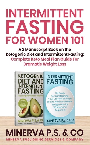 Intermittent Fasting For Women 101 A 2 Manuscript Book on the Ketogenic Diet and Intermittent Fasting: Complete Keto Meal Plan Guide For Dramatic Weight Loss