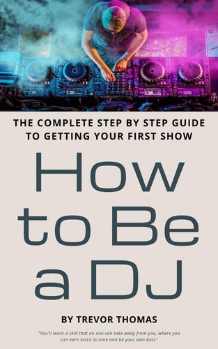 How to Be a DJ The Complete Step by Step Guide to Getting Your First Show