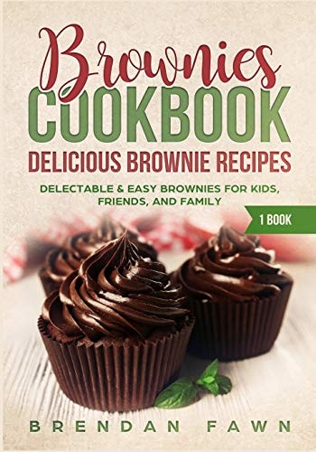 Brownies Cookbook: Delicious Brownie Recipes Delectable and Easy Brownies for Kids, Friends, and Family