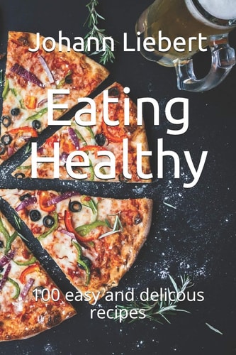 Eating Healthy 100 Easy and Delicous Recipes