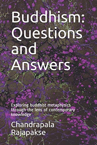 Buddhism: Questions and Answers Exploring Buddhist Metaphysics Through the Lens of Contemporary Knowledge