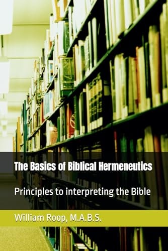The Basics of Biblical Hermeneutics The Principles for Interpreting the Bible