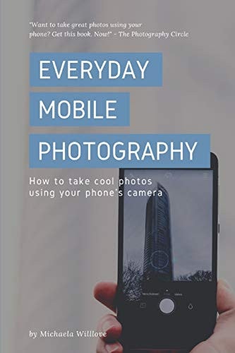 Everyday Mobile Photography How to Take Cool Photos Using Your Phone's Camera