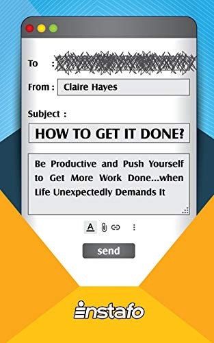 How to Get It Done? Be Productive and Push Yourself to Get More Work Done... when Life Unexpectedly Demands It