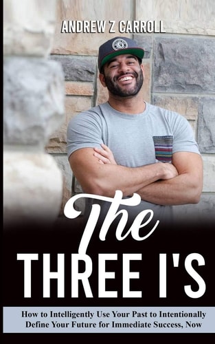 The Three I's How to Intelligently Use Your Past to Intentionally Define Your Future for Immediate Success Now!