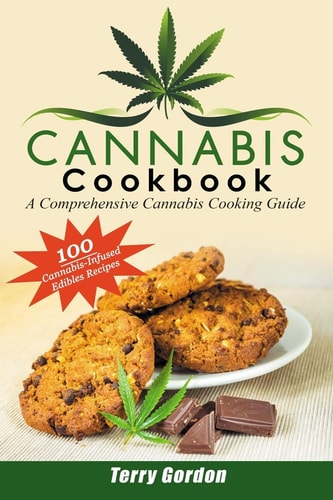 Cannabis Cookbook A Comprehensive Cannabis Cooking Guide: 100 Creative and Delicious Cannabis-Infused Edibles Recipes for Breakfast, Lunch, Dinner, Desserts, Snacks, and Drinks